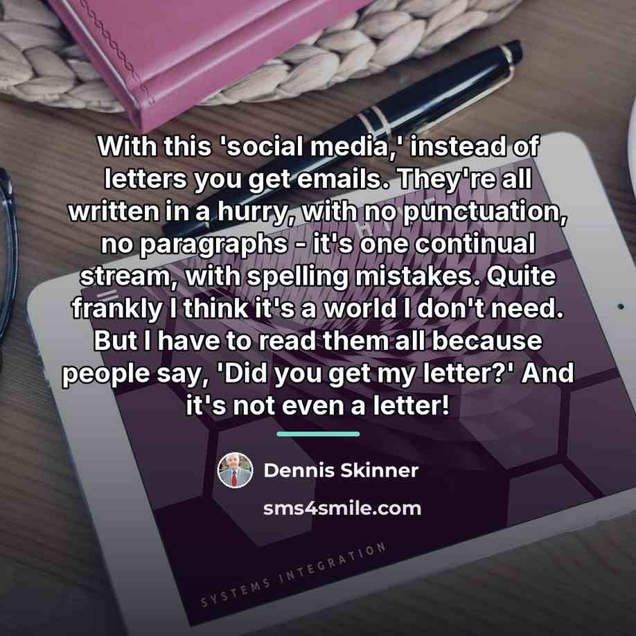 “With this 'social media,' instead of letters you get emails.…” quote by Dennis Skinner