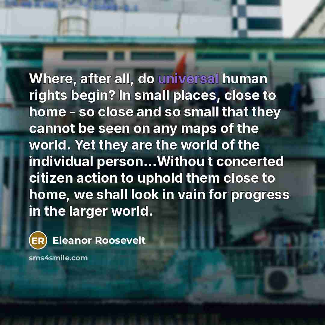 “Where, after all, do universal human rights begin? In small…” quote by Eleanor Roosevelt