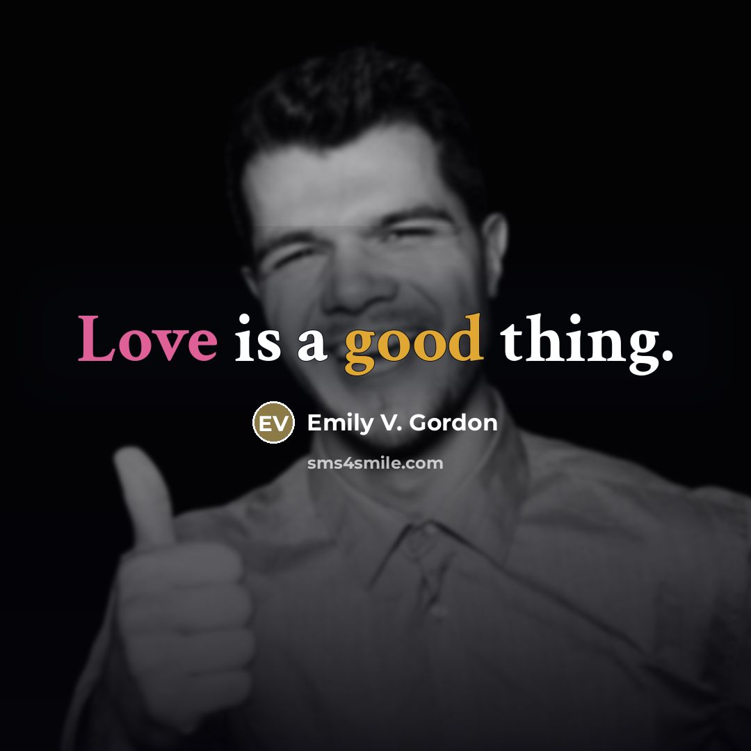 “Love is a good thing.…” quote by Emily V. Gordon