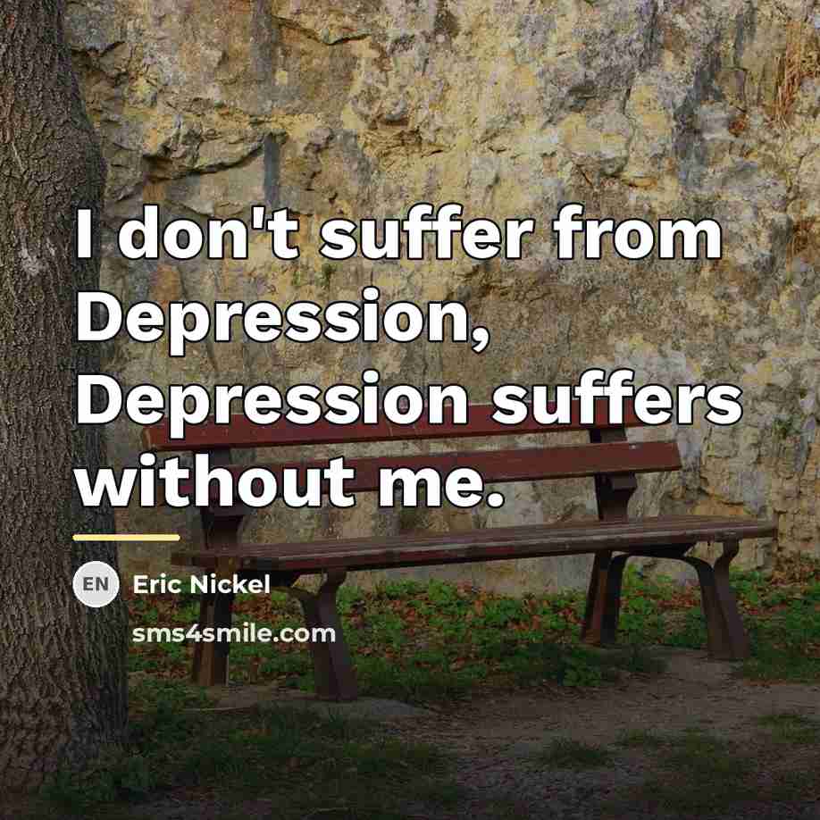 “I don't suffer from Depression, Depression suffers without me.…” quote by Eric Nickel
