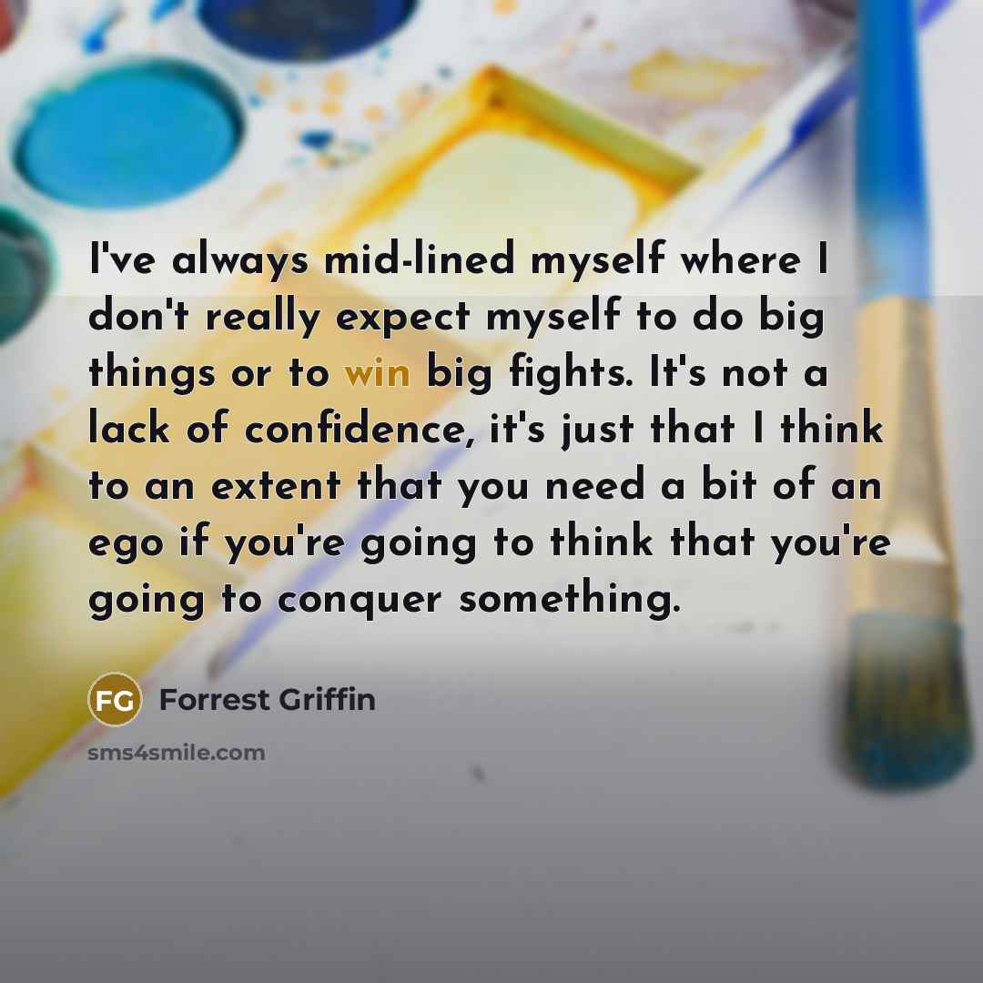 “I've always mid-lined myself where I don't really expect myself…” quote by Forrest Griffin