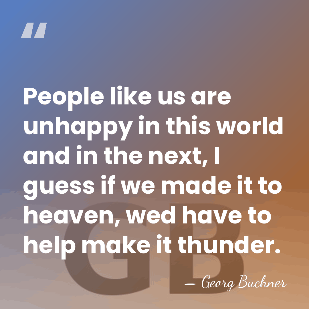 People like us are unhappy in this world and in the next,&hellip; - Georg Buchner