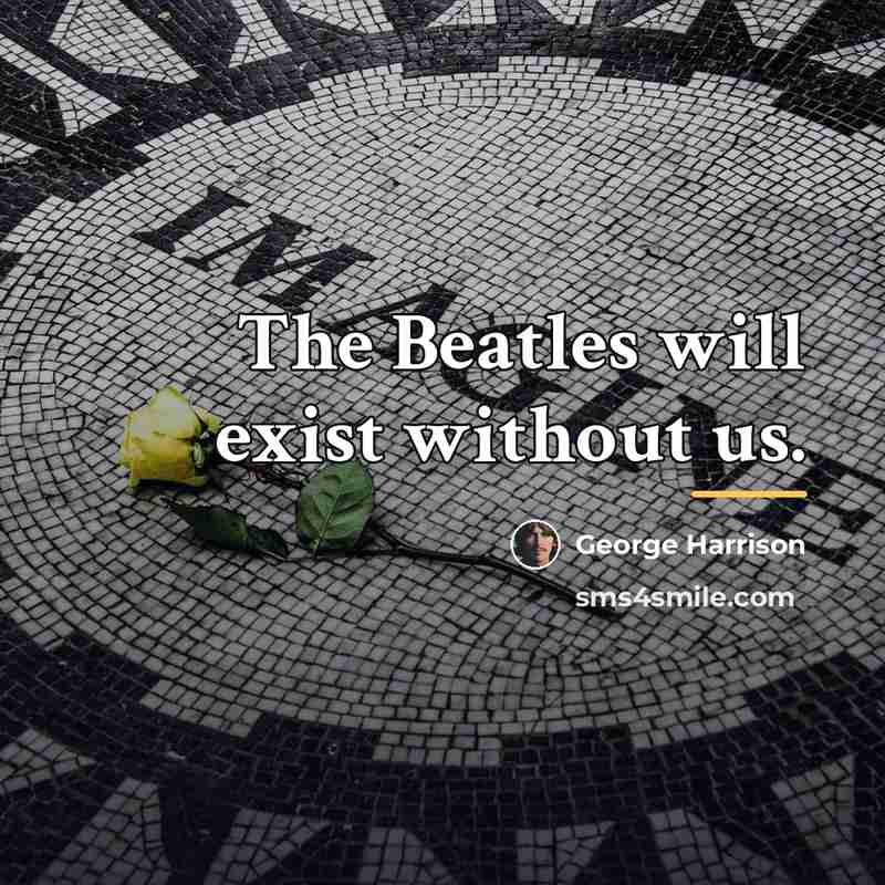 “The Beatles will exist without us.…” quote by George Harrison