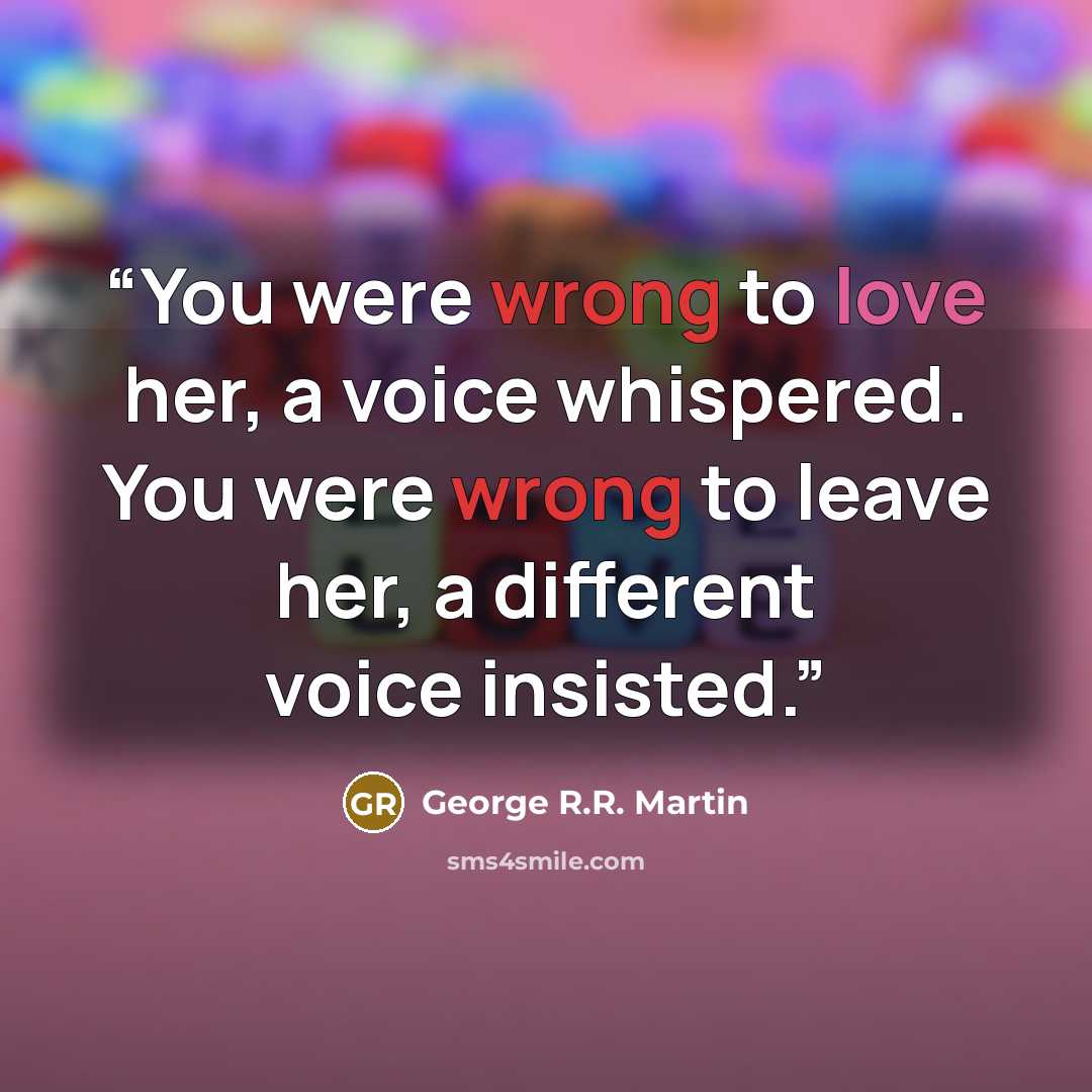 “You were wrong to love her, a voice whispered. You were wrong to leave her, a different voice insisted.” quote by George R.R. Martin