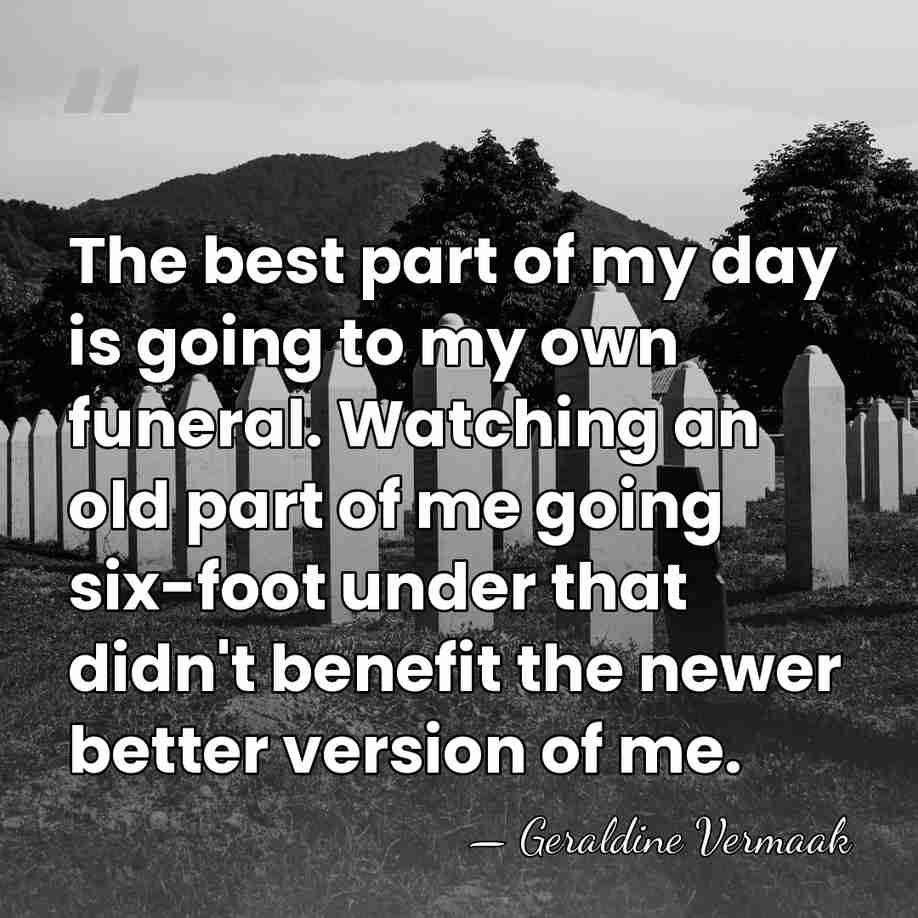 The best part of my day is going to my own funeral.&hellip; - Geraldine Vermaak