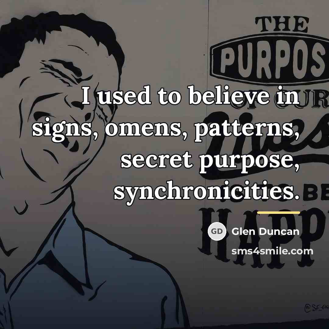 “I used to believe in signs, omens, patterns, secret purpose,…” quote by Glen Duncan