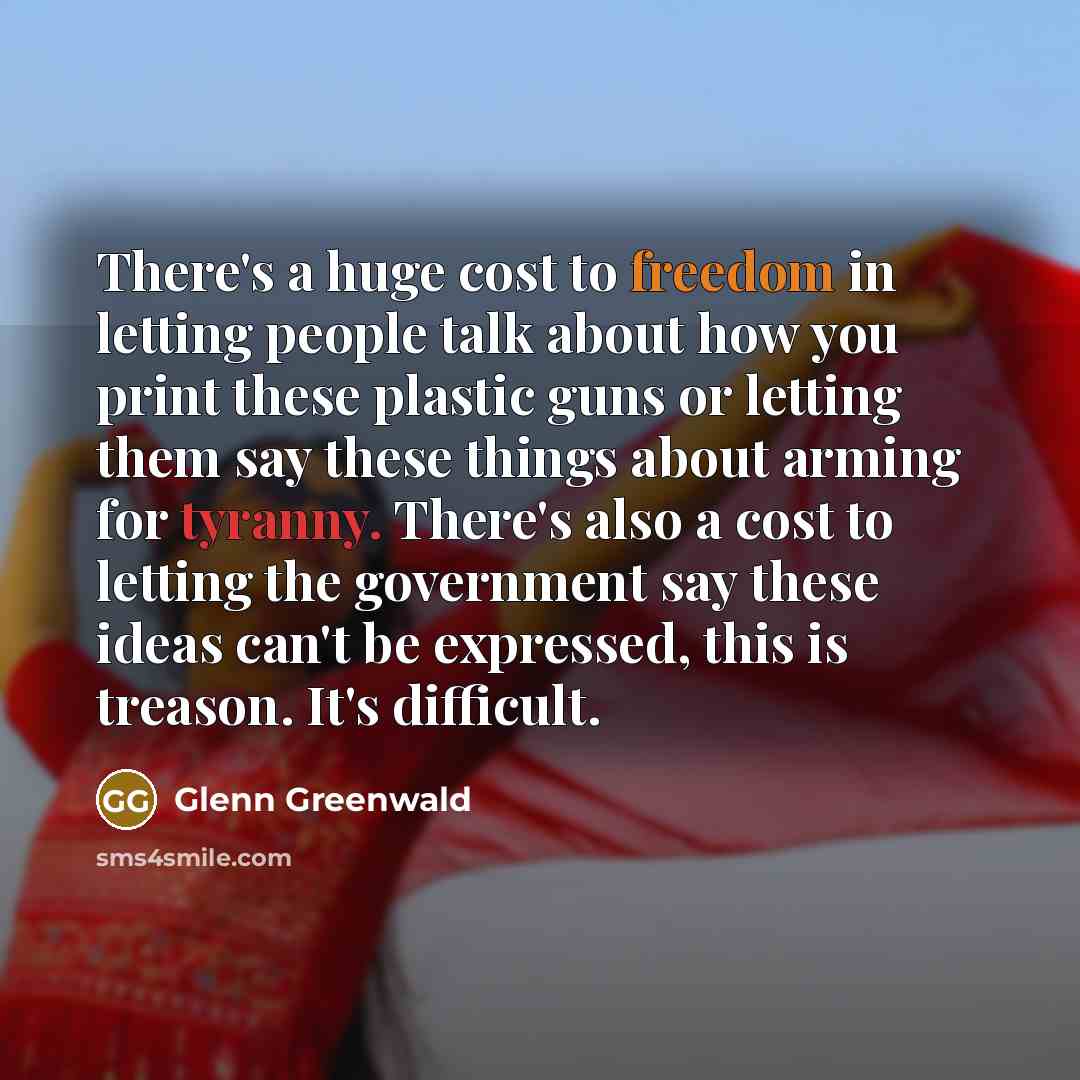 “There's a huge cost to freedom in letting people talk…” quote by Glenn Greenwald