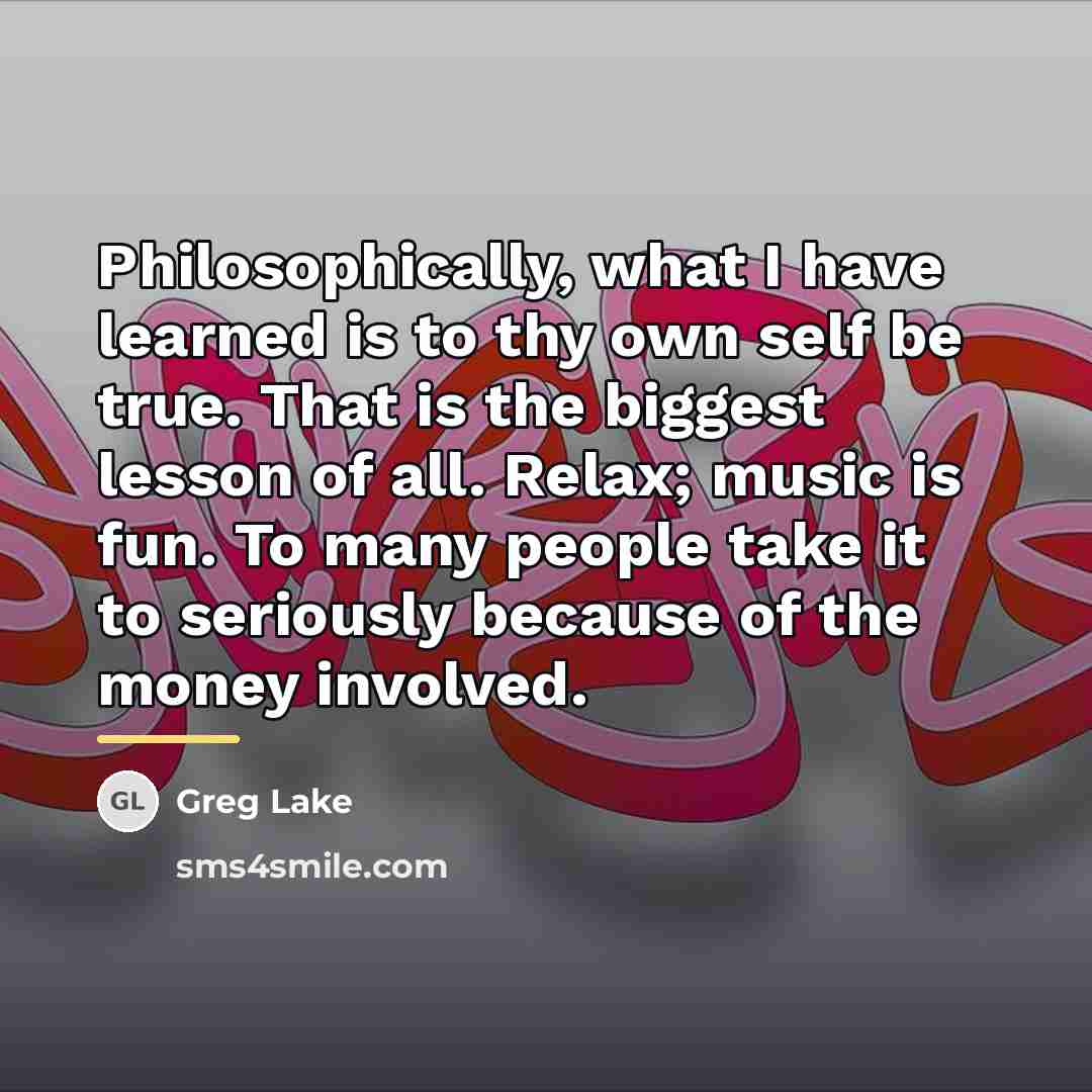 “Philosophically, what I have learned is to thy own self…” quote by Greg Lake
