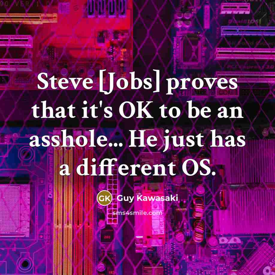 “Steve [Jobs] proves that it's OK to be an asshole... He just has a different OS.” quote by Guy Kawasaki