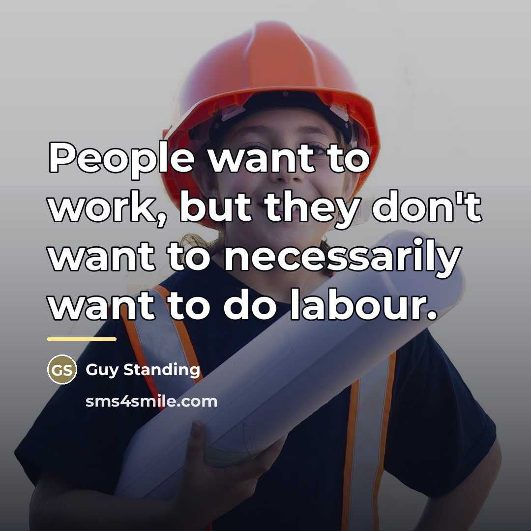 “People want to work, but they don't want to necessarily…” quote by Guy Standing