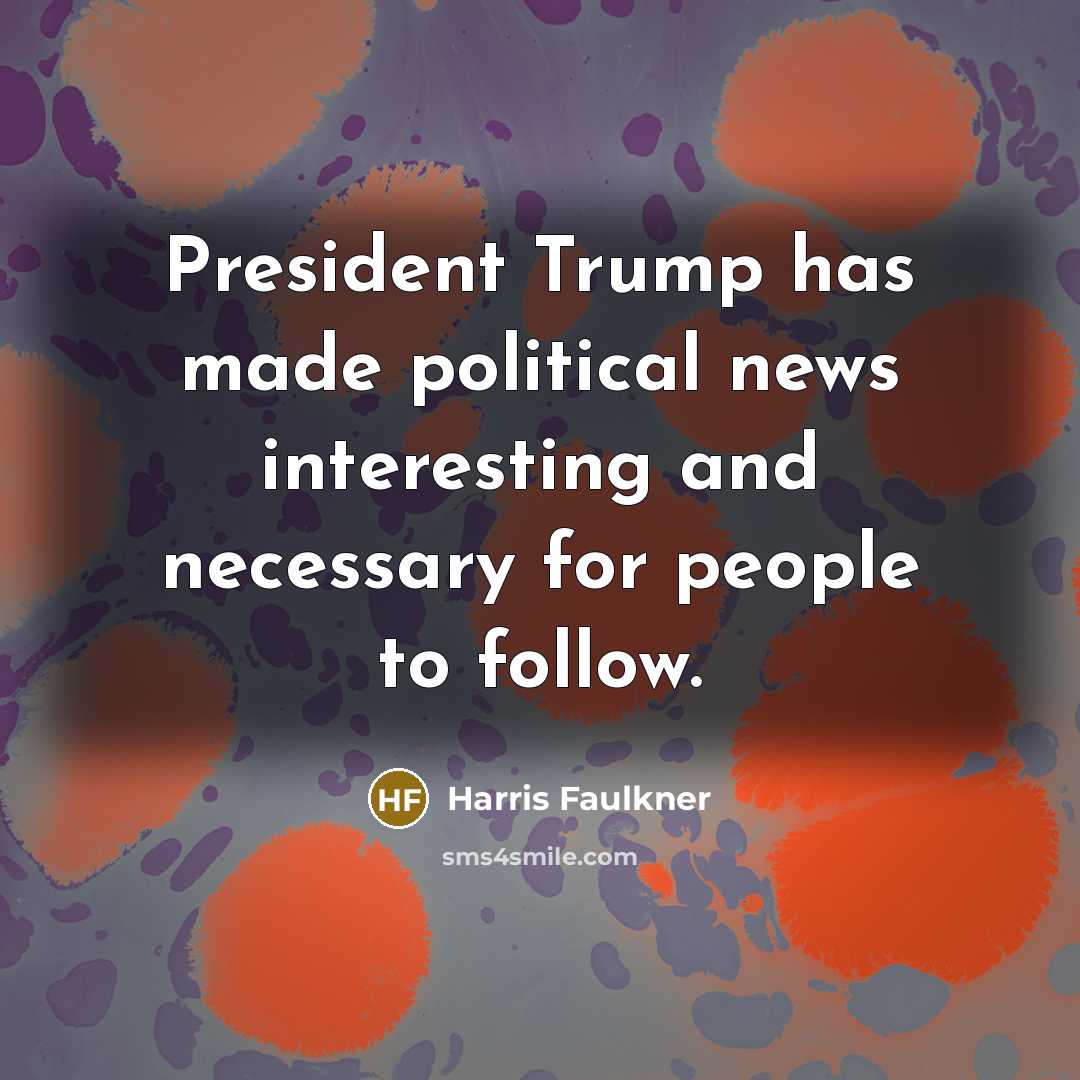 “President Trump has made political news interesting and necessary for…” quote by Harris Faulkner