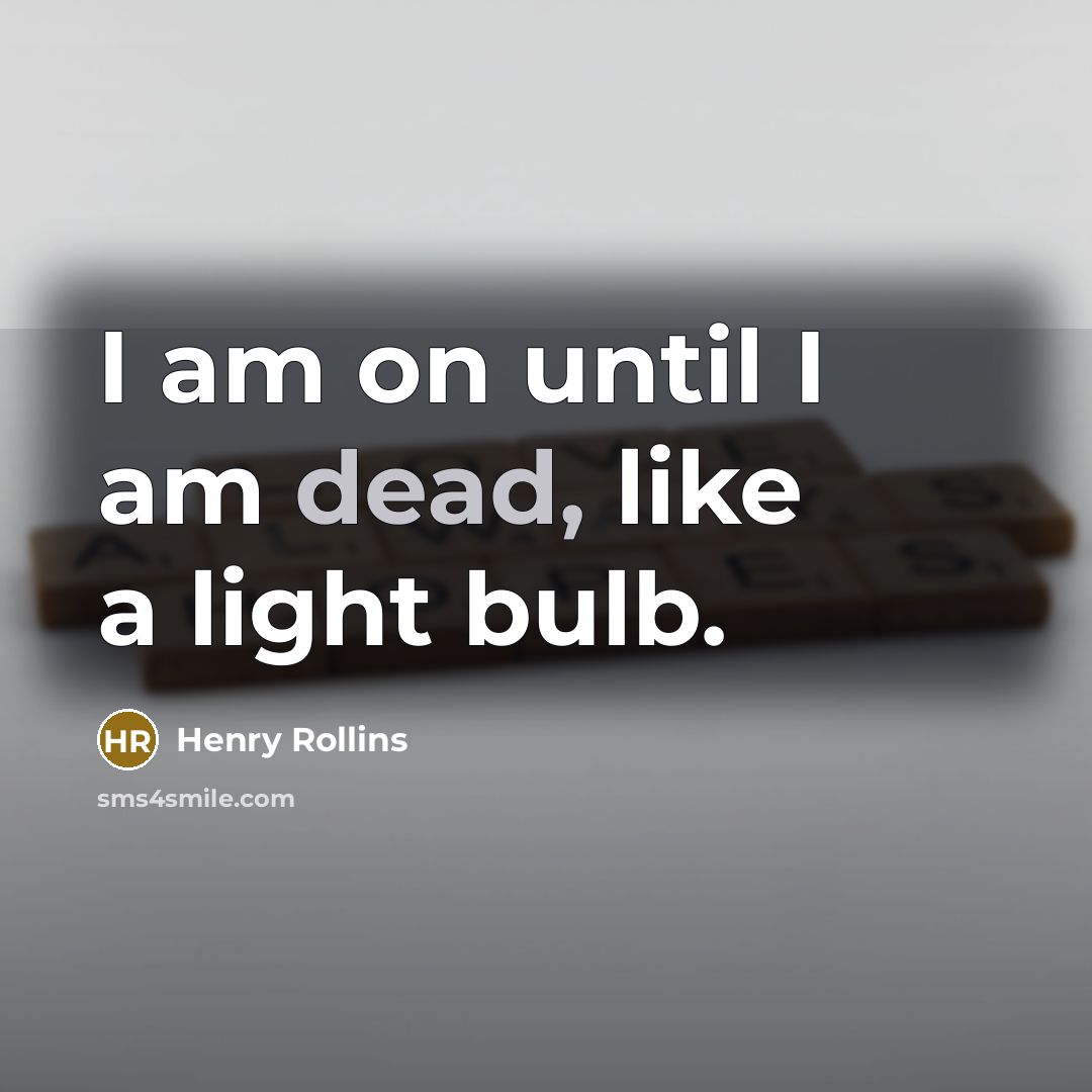 “I am on until I am dead, like a light…” quote by Henry Rollins