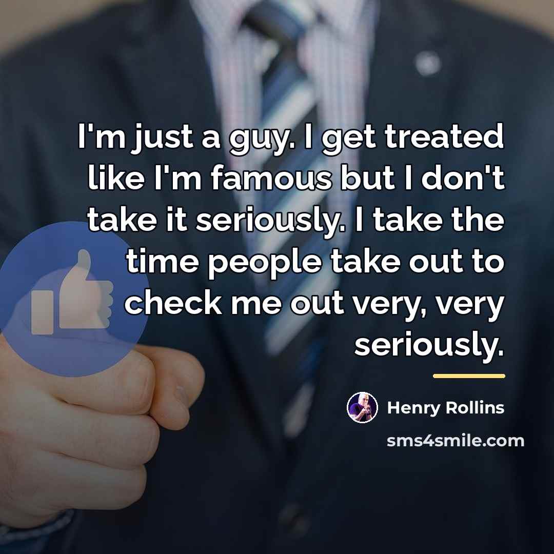 “I'm just a guy. I get treated like I'm famous…” quote by Henry Rollins
