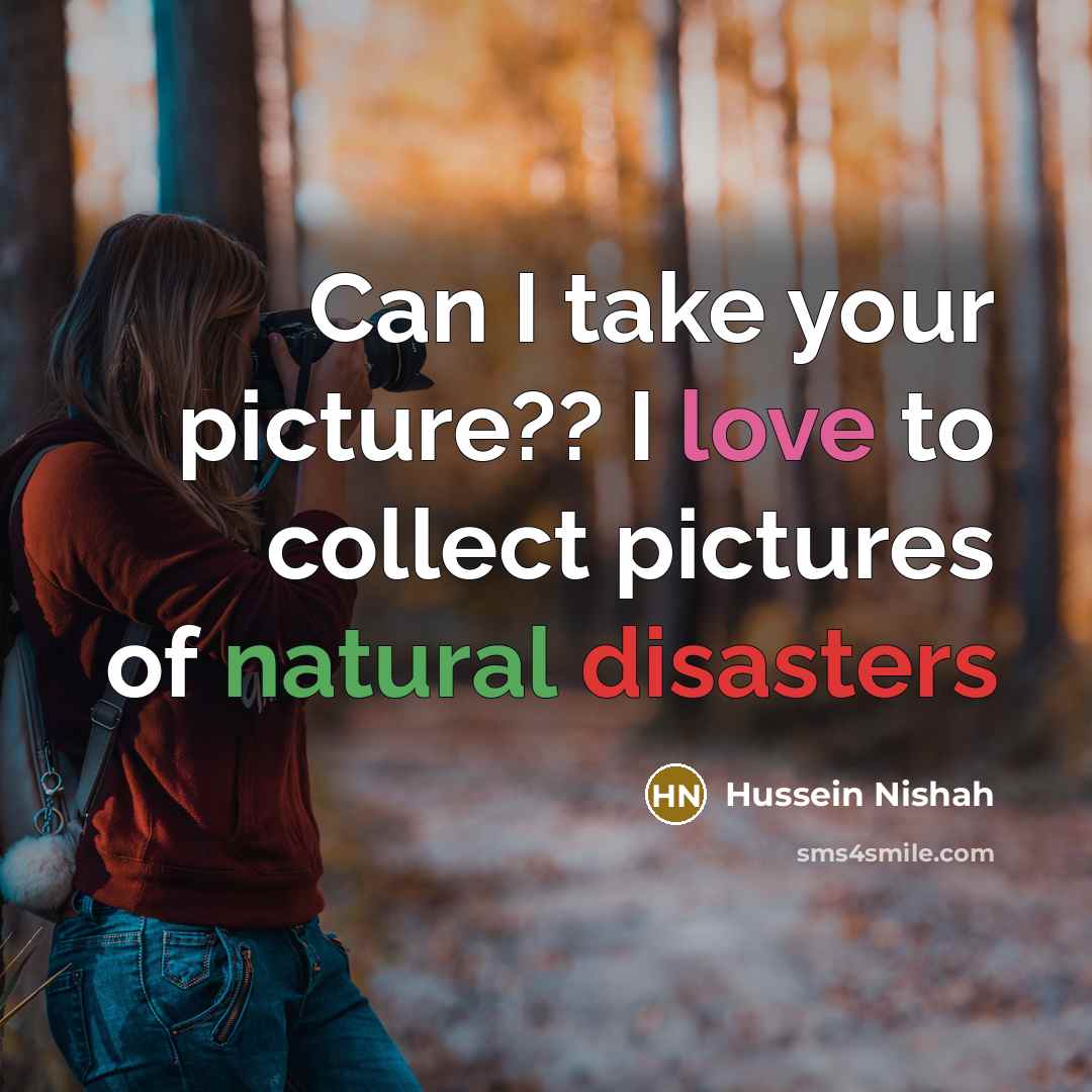 “Can I take your picture?? I love to collect pictures of natural disasters” quote by Hussein Nishah