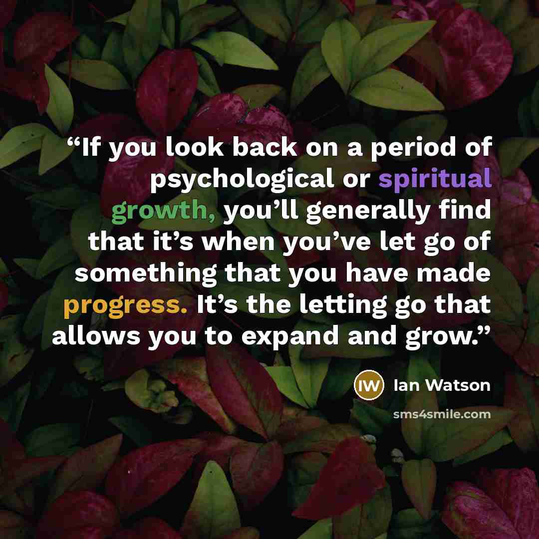 “If you look back on a period of psychological or spiritual growth, you’ll generally find that it’s when you’ve let go of something that you have made progress. It’s the letting go that allows you to expand and grow.” quote by Ian Watson