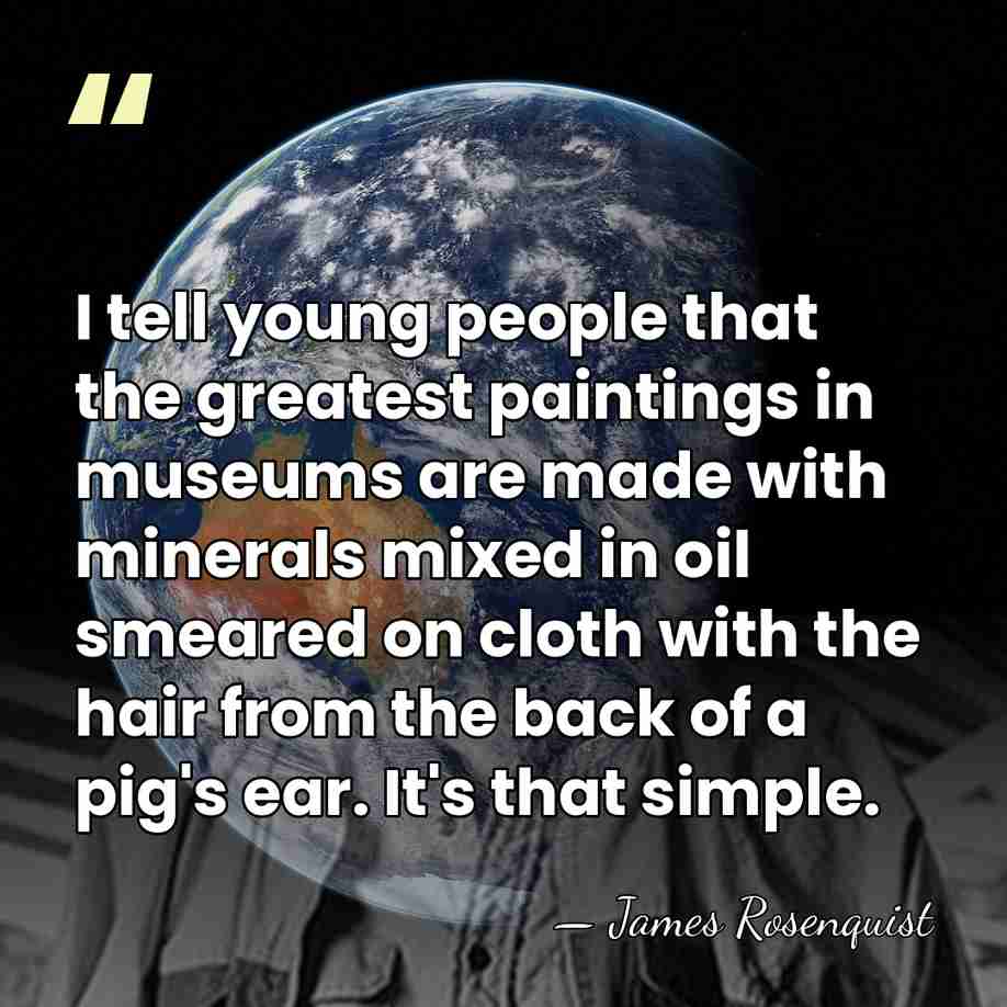 I tell young people that the greatest paintings in museums are made&hellip; - James Rosenquist