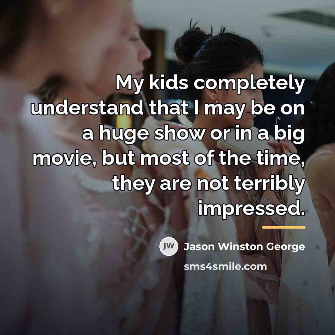“My kids completely understand that I may be on a…” quote by Jason Winston George