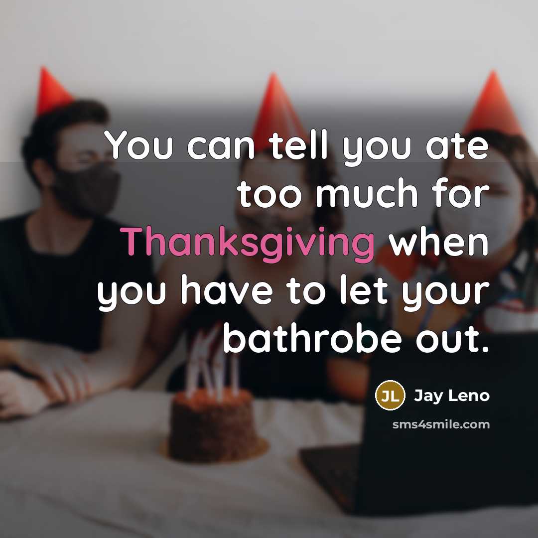 “You can tell you ate too much for Thanksgiving when you have to let your bathrobe out.” quote by Jay Leno