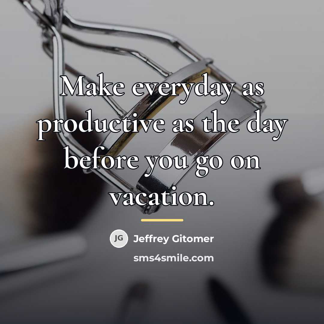 “Make everyday as productive as the day before you go…” quote by Jeffrey Gitomer