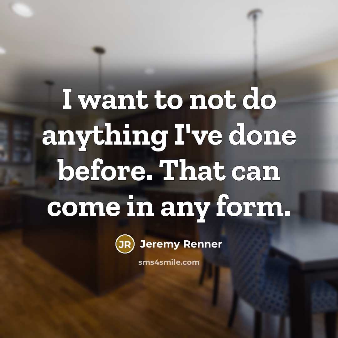 “I want to not do anything I've done before. That…” quote by Jeremy Renner