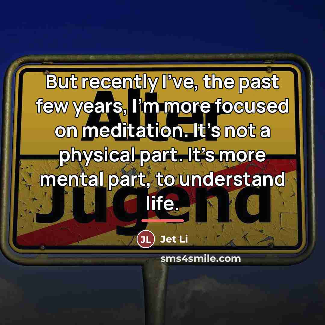 “But recently I've, the past few years, I'm more focused…” quote by Jet Li