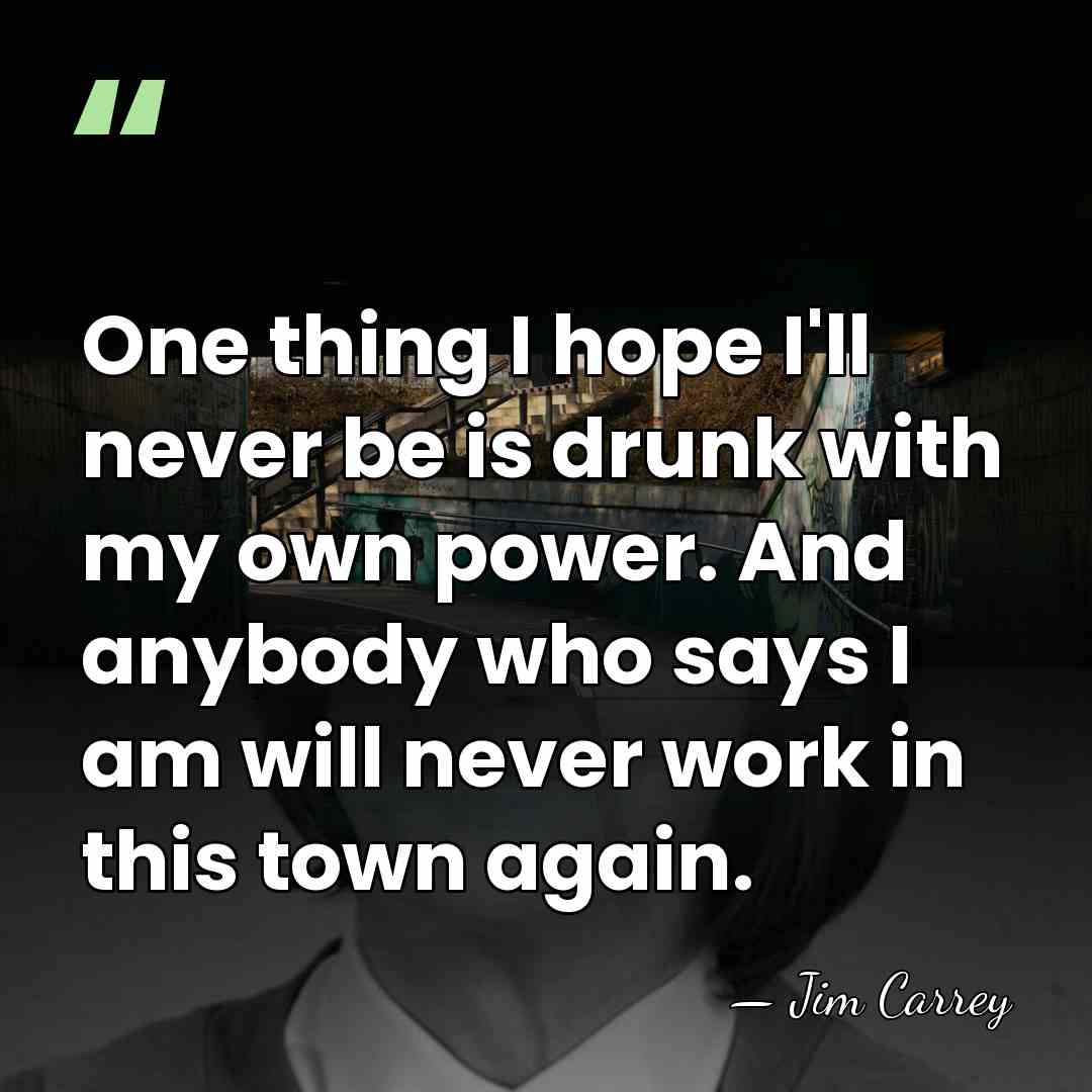 One thing I hope I'll never be is drunk with my own&hellip; - Jim Carrey