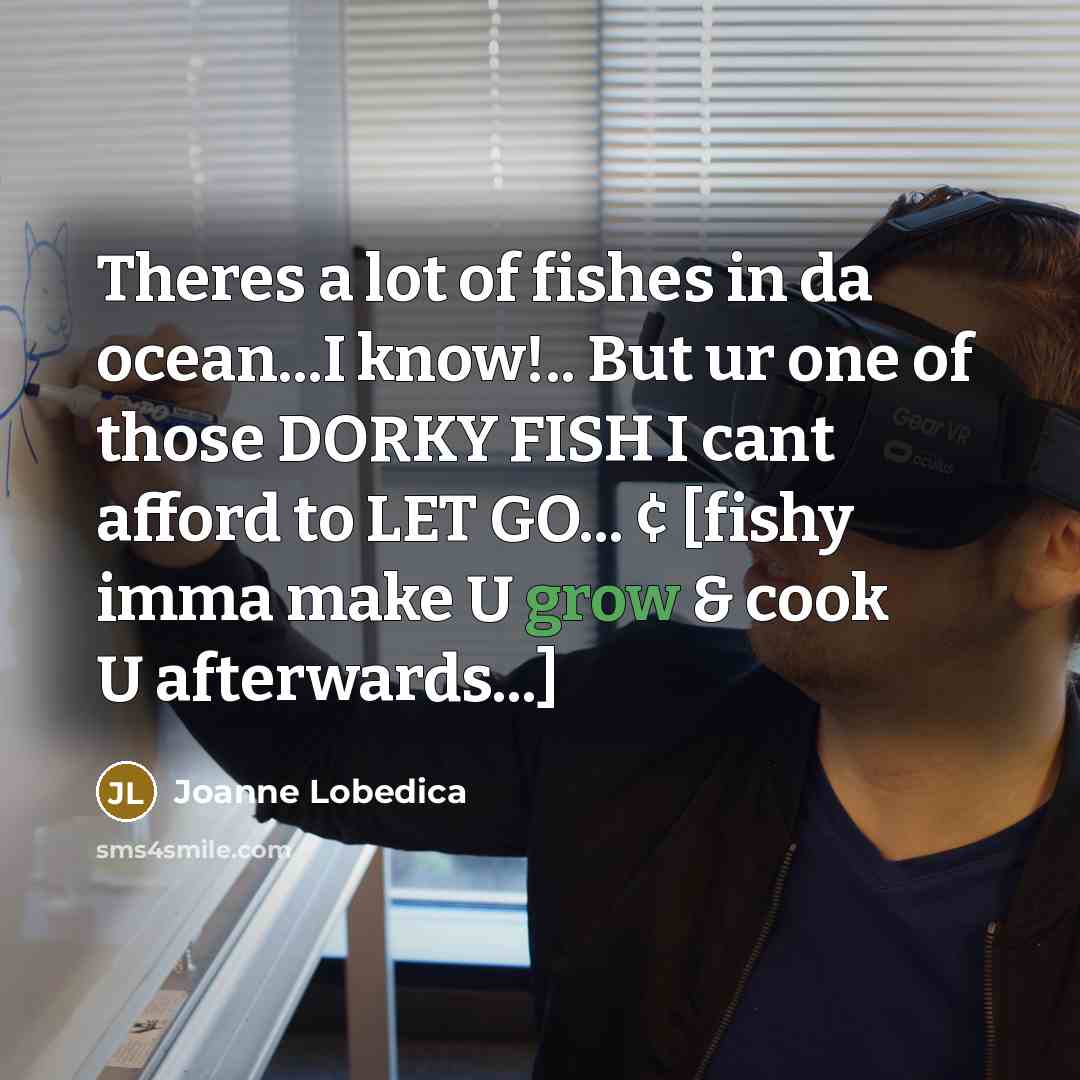 “Theres a lot of fishes in da ocean...I know!.. But…” quote by Joanne Lobedica
