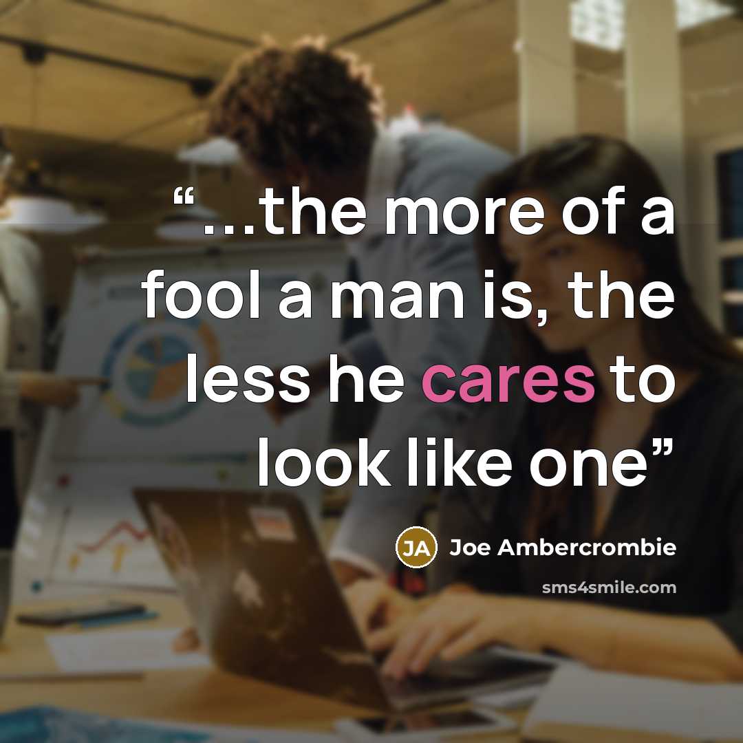“...the more of a fool a man is, the less he cares to look like one” quote by Joe Ambercrombie