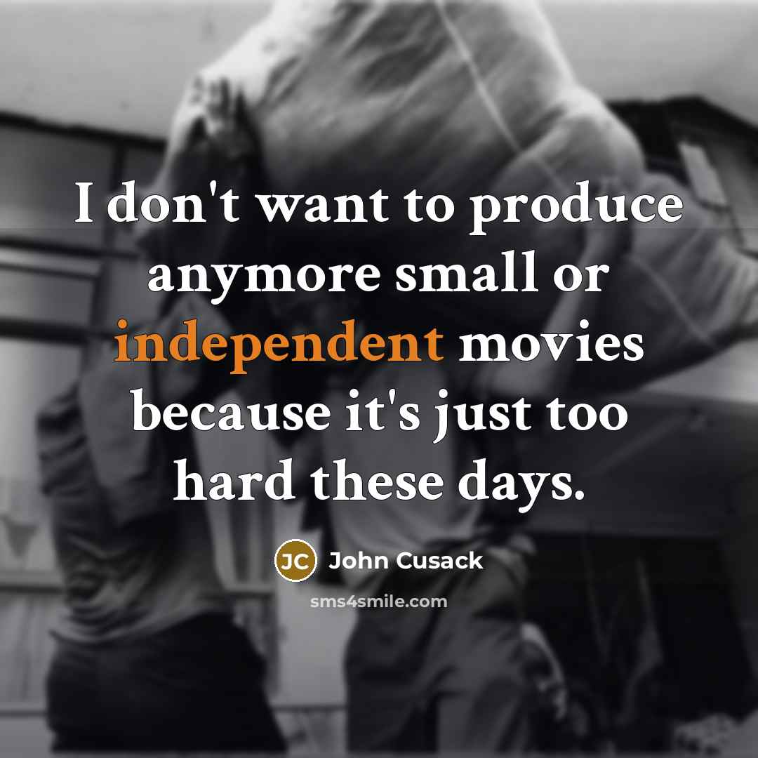 “I don't want to produce anymore small or independent movies…” quote by John Cusack