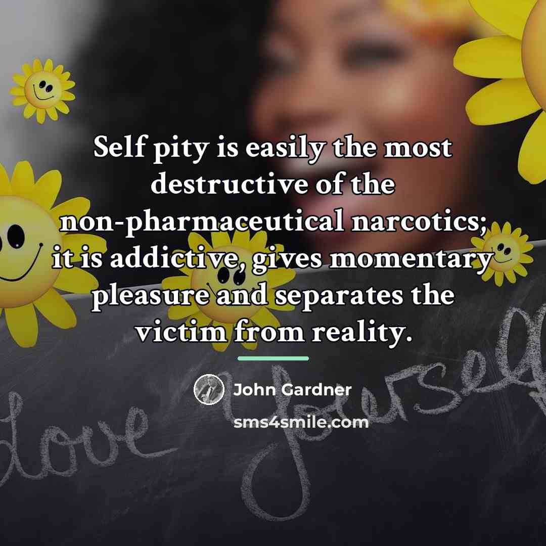 “Self pity is easily the most destructive of the non-pharmaceutical…” quote by John Gardner