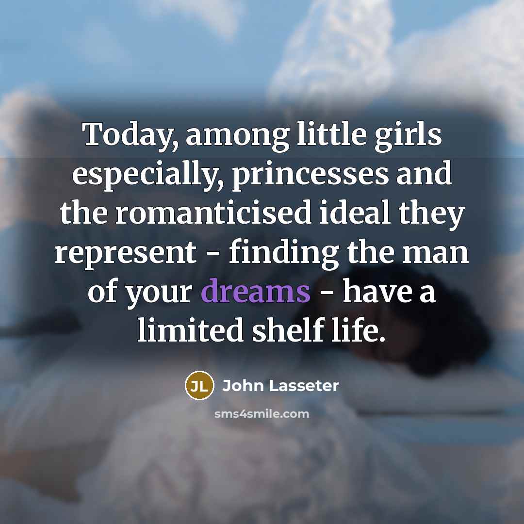 “Today, among little girls especially, princesses and the romanticised ideal…” quote by John Lasseter