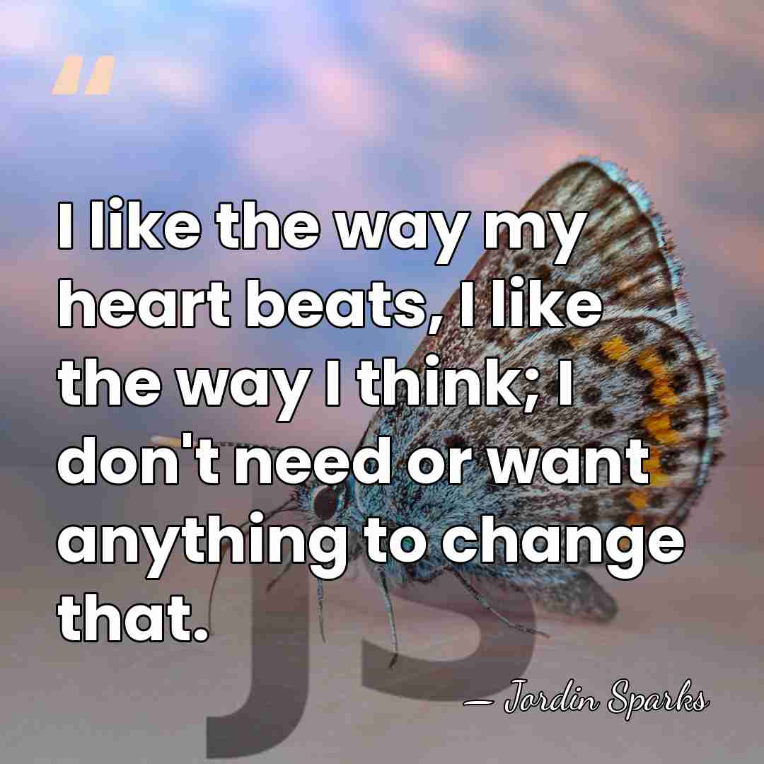 I like the way my heart beats, I like the way I&hellip; - Jordin Sparks