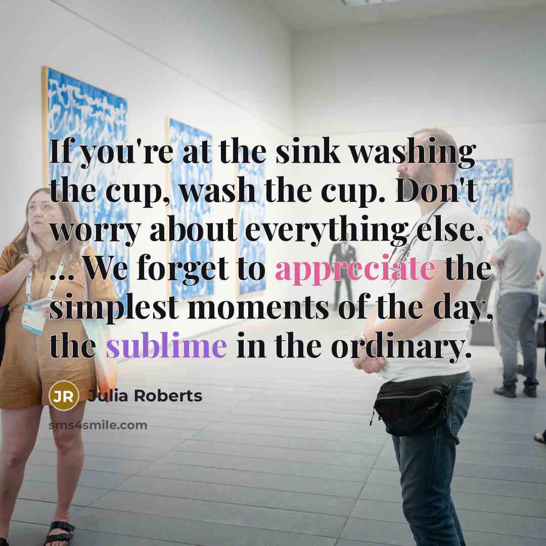 “If you're at the sink washing the cup, wash the…” quote by Julia Roberts