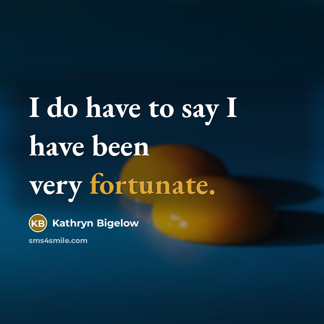 “I do have to say I have been very fortunate.…” quote by Kathryn Bigelow