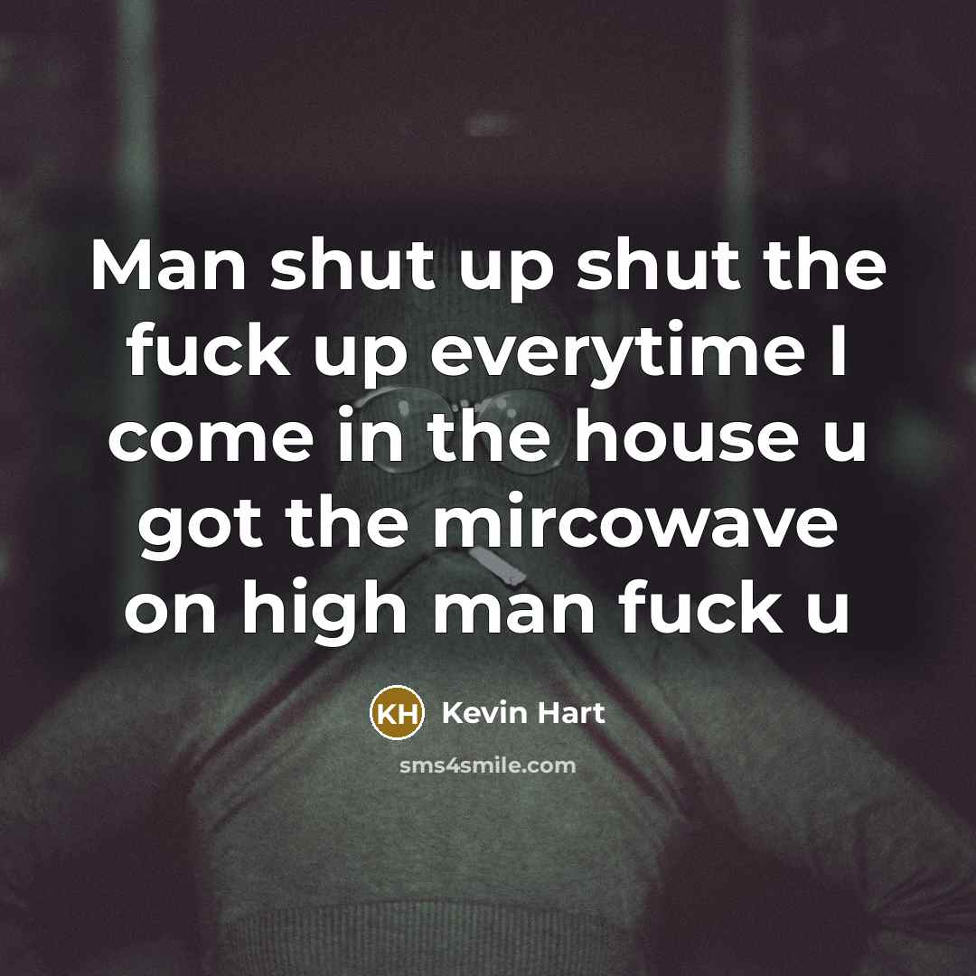 “Man shut up shut the fuck up everytime I come…” quote by Kevin Hart