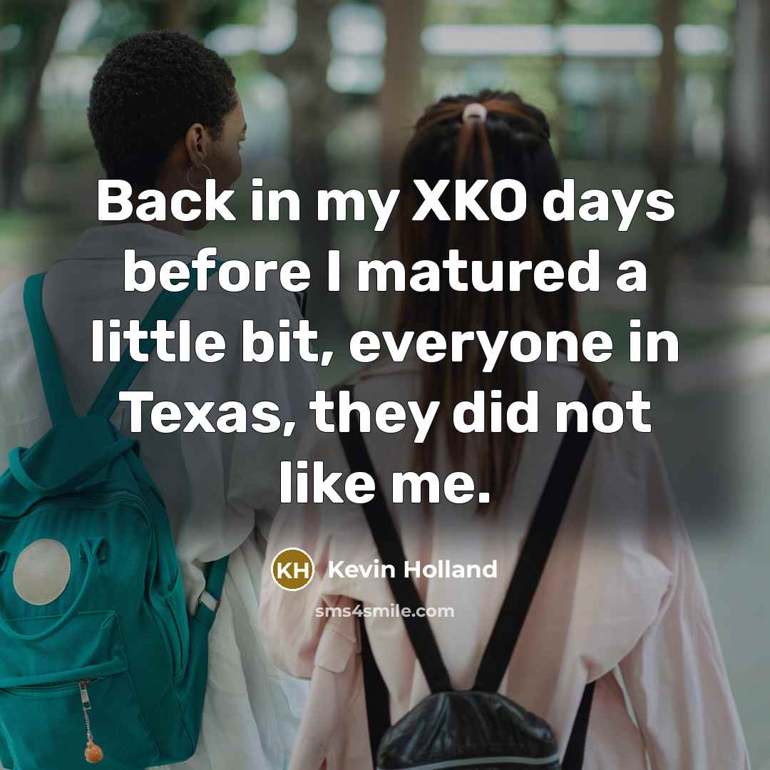 “Back in my XKO days before I matured a little…” quote by Kevin Holland