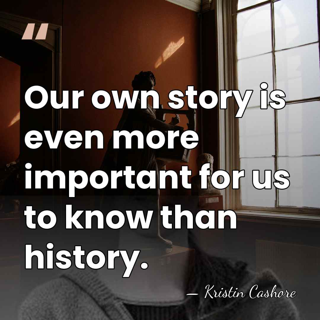 Our own story is even more important for us to know than&hellip; - Kristin Cashore