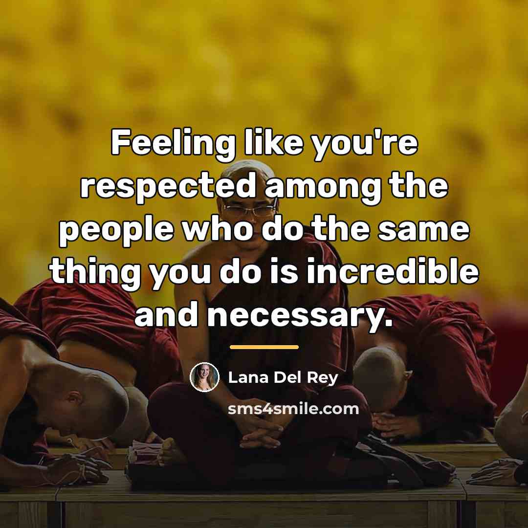 “Feeling like you're respected among the people who do the…” quote by Lana Del Rey