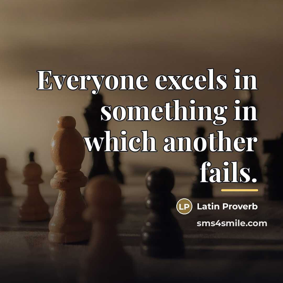 “Everyone excels in something in which another fails.…” quote by Latin Proverb