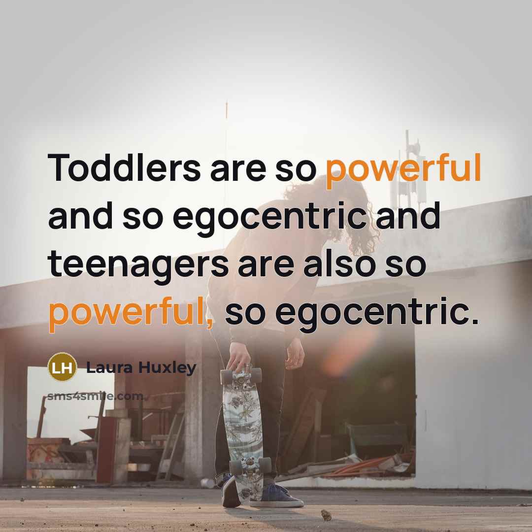 “Toddlers are so powerful and so egocentric and teenagers are…” quote by Laura Huxley