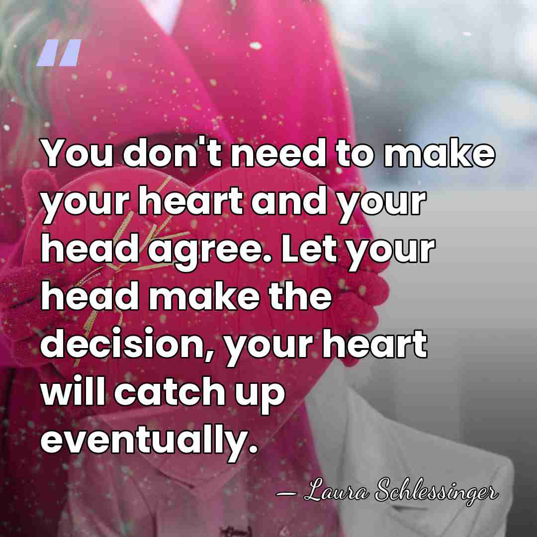 You don't need to make your heart and your head agree. Let&hellip; - Laura Schlessinger