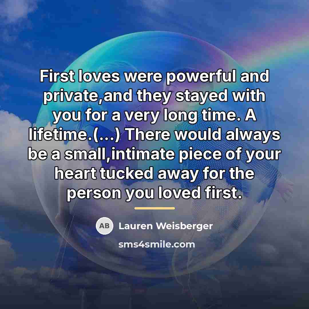 “First loves were powerful and private,and they stayed with you…” quote by Lauren Weisberger