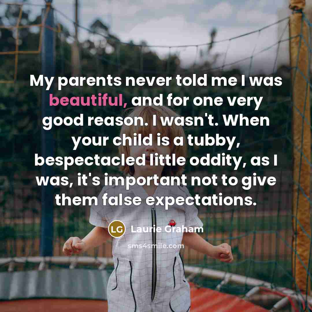 “My parents never told me I was beautiful, and for…” quote by Laurie Graham