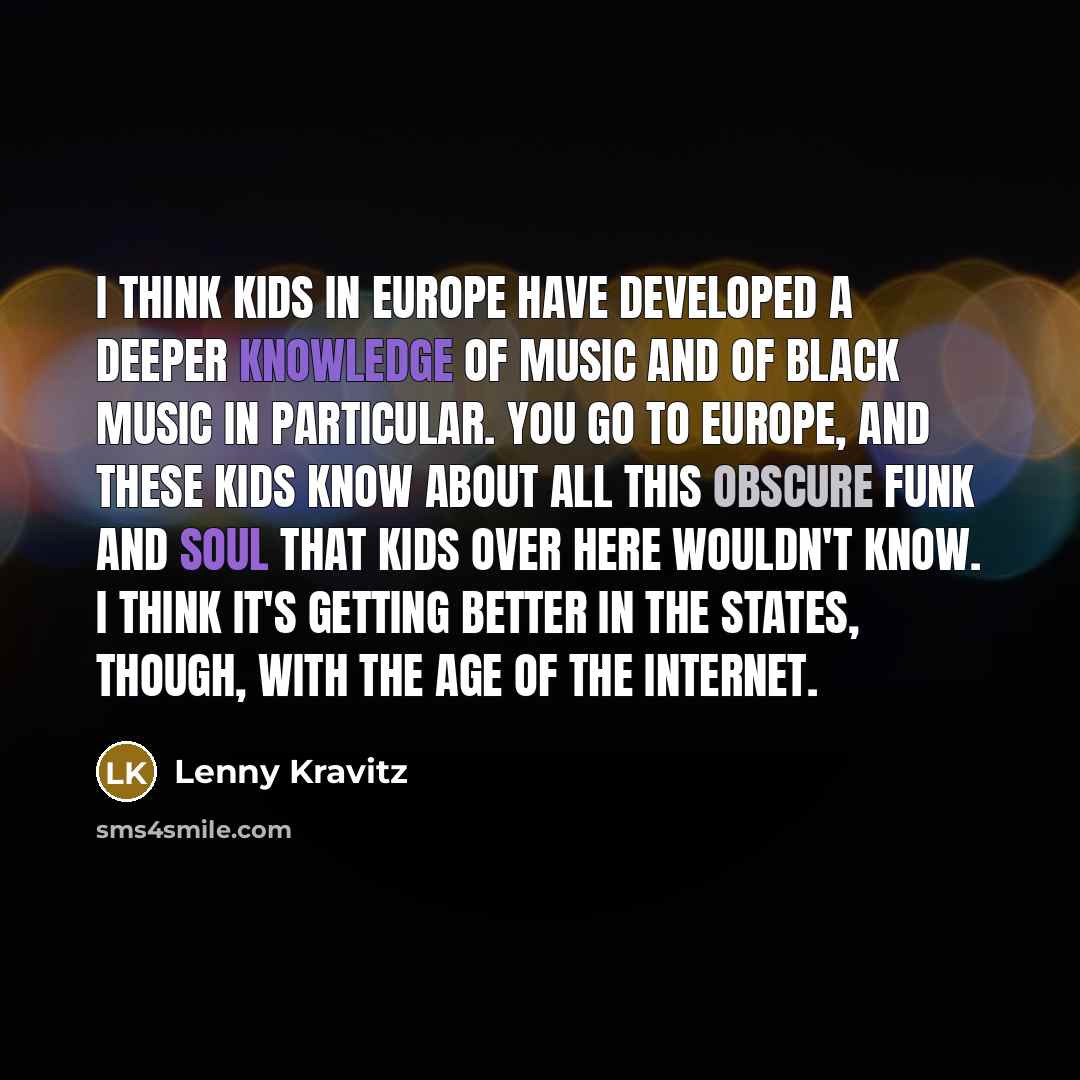 “I think kids in Europe have developed a deeper knowledge…” quote by Lenny Kravitz