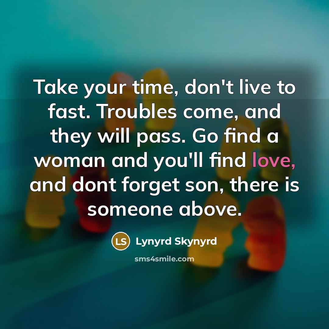 “Take your time, don't live to fast. Troubles come, and…” quote by Lynyrd Skynyrd
