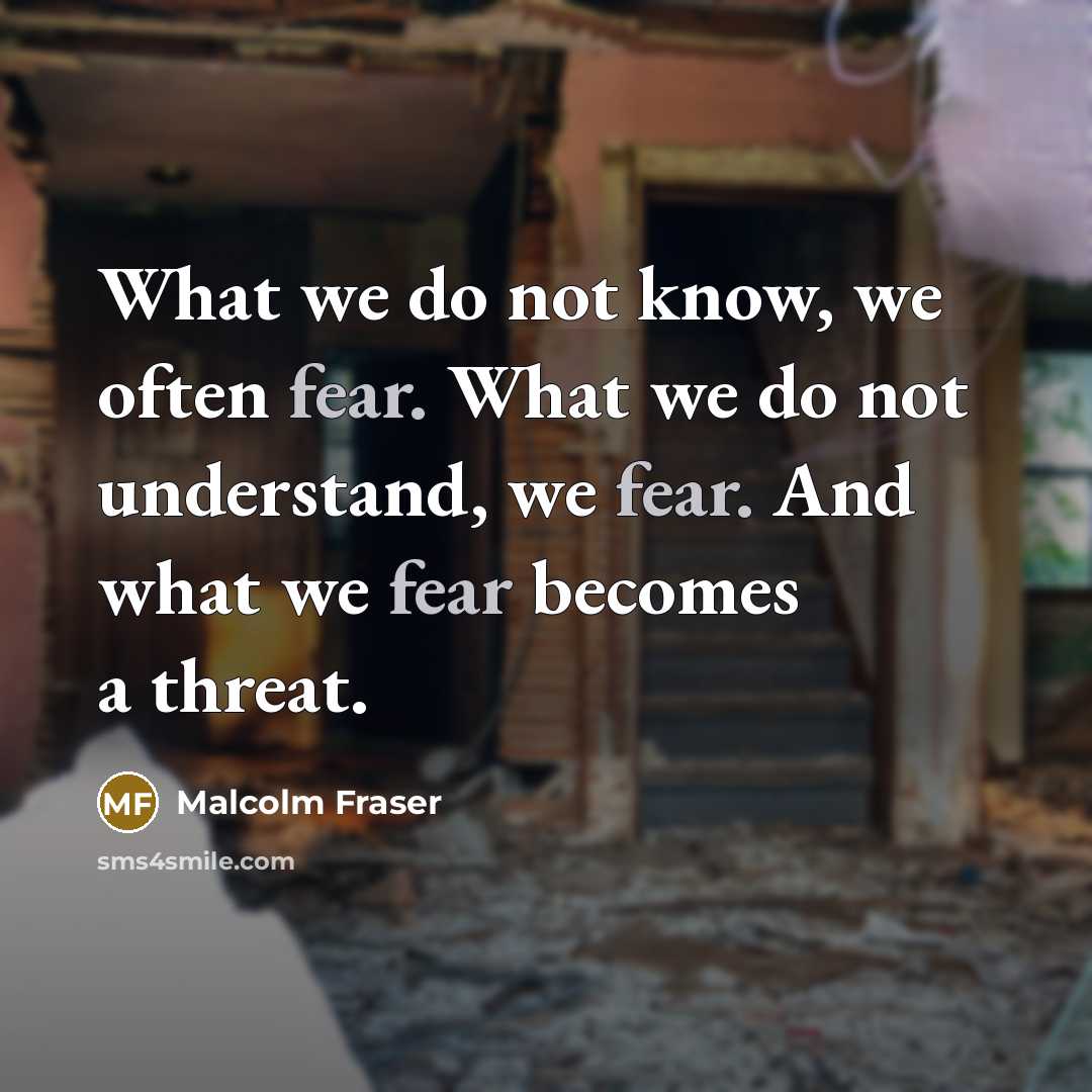 “What we do not know, we often fear. What we…” quote by Malcolm Fraser