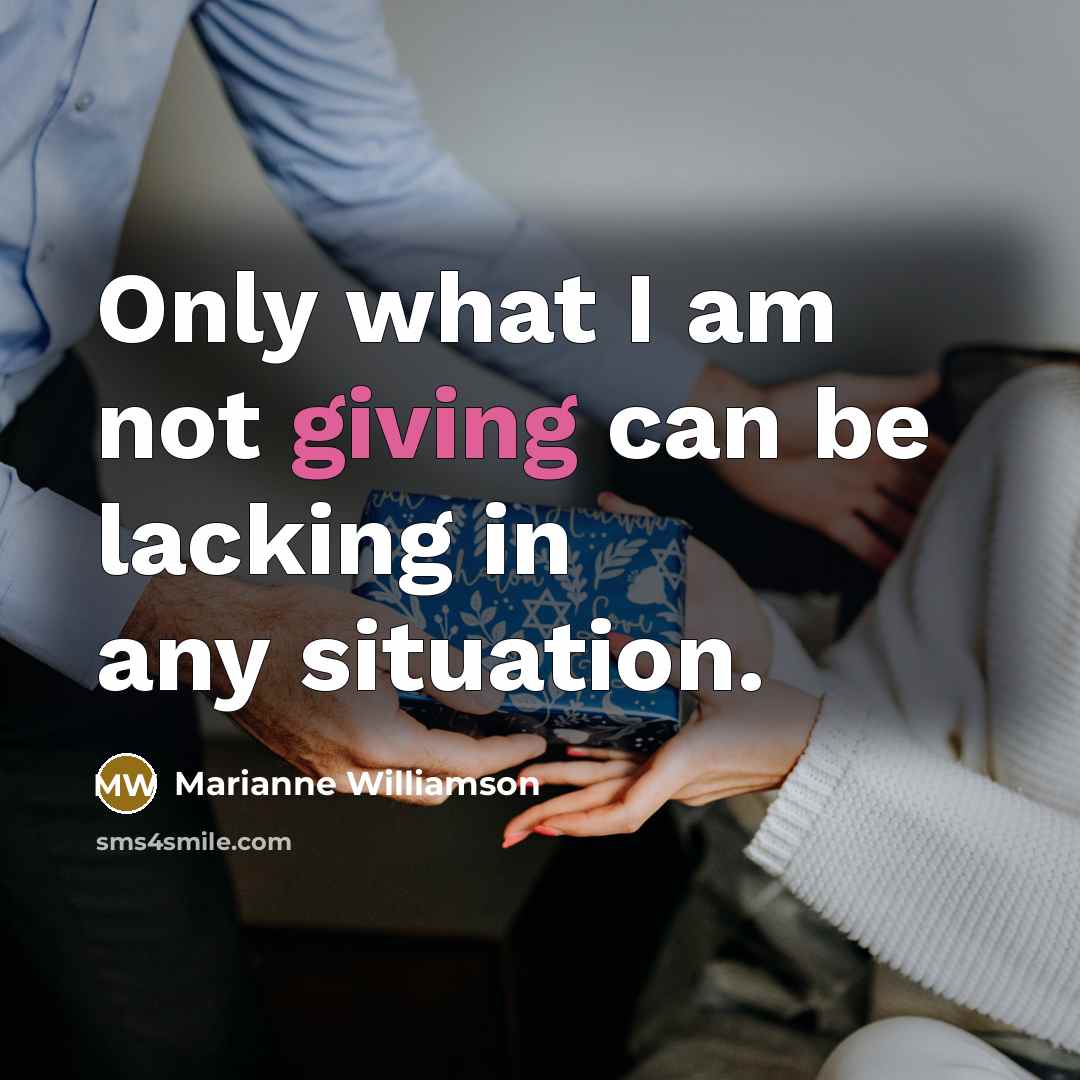“Only what I am not giving can be lacking in…” quote by Marianne Williamson