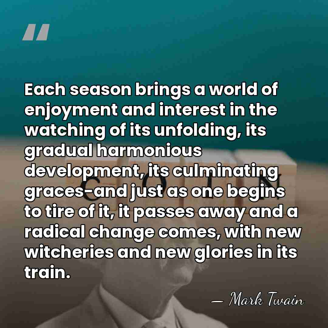 Each season brings a world of enjoyment and interest in the watching&hellip; - Mark Twain