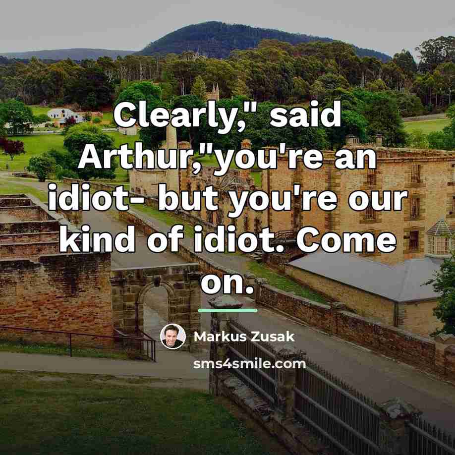 “Clearly," said Arthur,"you're an idiot- but you're our kind of…” quote by Markus Zusak