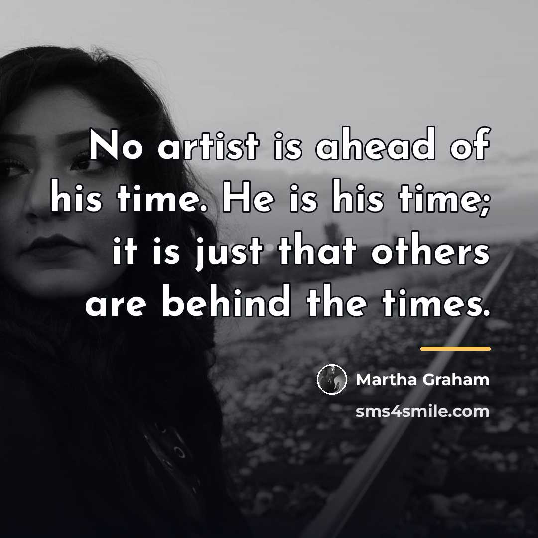 “No artist is ahead of his time. He is his…” quote by Martha Graham